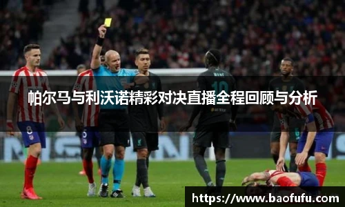 帕尔马与利沃诺精彩对决直播全程回顾与分析